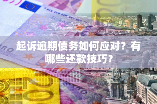 北京起诉逾期债务如何应对？有哪些还款技巧？