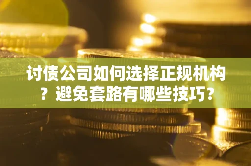 北京讨债公司如何选择正规机构？避免套路有哪些技巧？