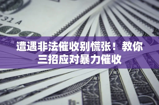 北京遭遇非法催收别慌张！教你三招应对暴力催收