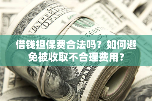北京借钱担保费合法吗？如何避免被收取不合理费用？