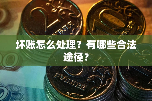 北京坏账怎么处理？有哪些合法途径？