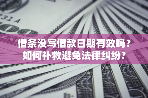 北京借条没写借款日期有效吗？如何补救避免法律纠纷？