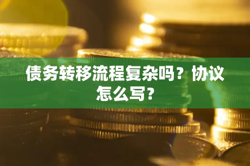 北京债务转移流程复杂吗？协议怎么写？