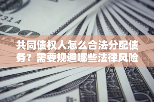 北京共同债权人怎么合法分配债务？需要规避哪些法律风险？