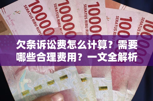 北京欠条诉讼费怎么计算？需要哪些合理费用？一文全解析