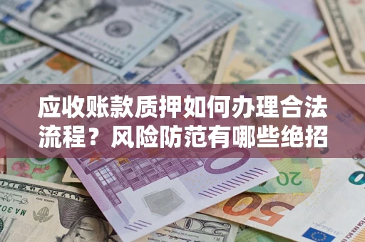 北京应收账款质押如何办理合法流程？风险防范有哪些绝招？