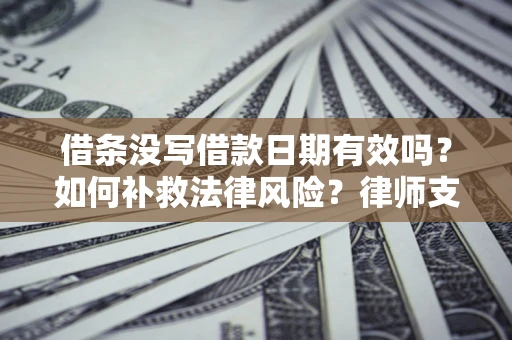 北京借条没写借款日期有效吗？如何补救法律风险？律师支招