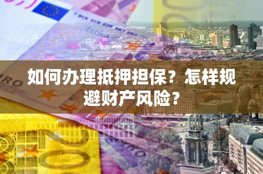 北京如何办理抵押担保？怎样规避财产风险？