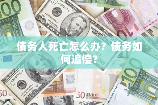 北京债务人死亡怎么办？债务如何追偿？