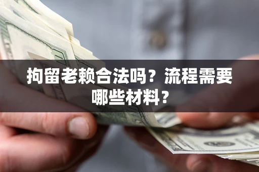 北京拘留老赖合法吗？流程需要哪些材料？