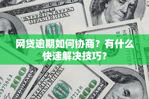 北京网贷逾期如何协商？有什么快速解决技巧？