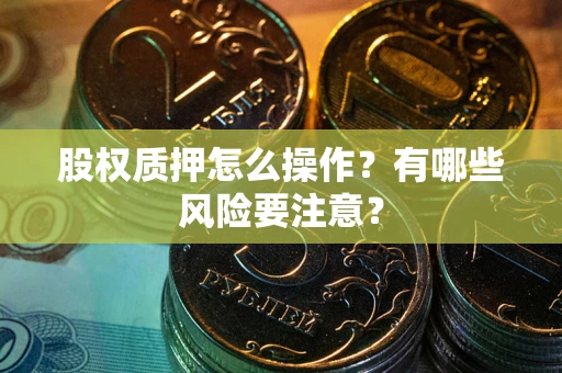 北京股权质押怎么操作？有哪些风险要注意？