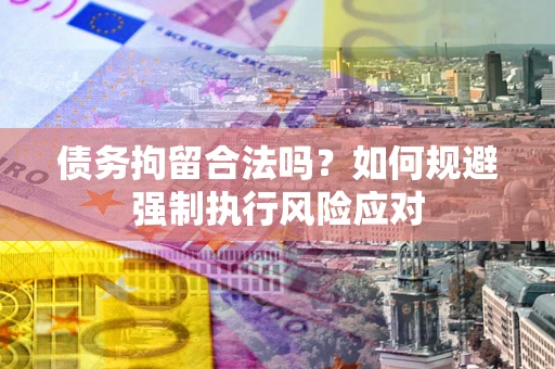 北京债务拘留合法吗？如何规避强制执行风险应对