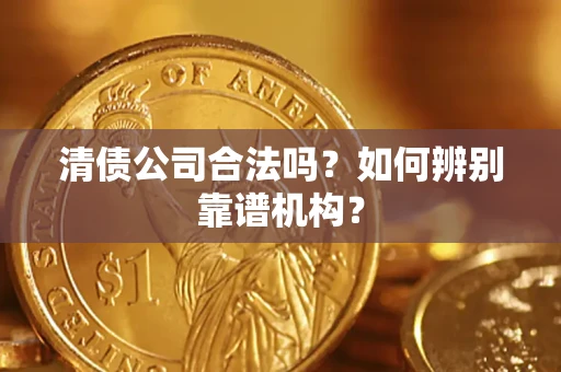 北京清债公司合法吗？如何辨别靠谱机构？