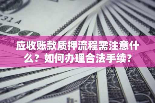 北京应收账款质押流程需注意什么？如何办理合法手续？