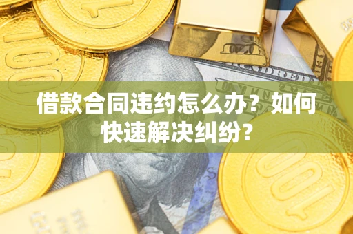 北京借款合同违约怎么办？如何快速解决纠纷？