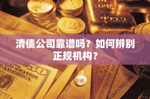 北京清债公司靠谱吗？如何辨别正规机构？
