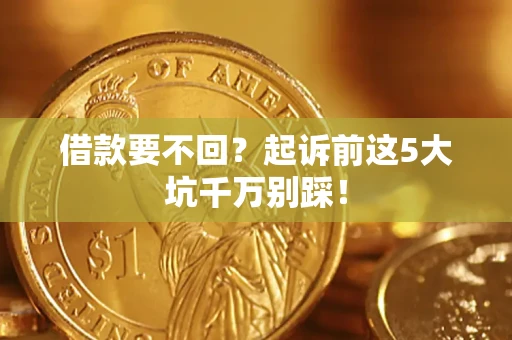 北京借款要不回？起诉前这5大坑千万别踩！