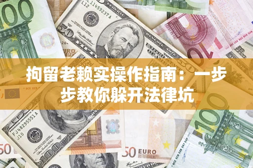 北京拘留老赖实操作指南：一步步教你躲开法律坑