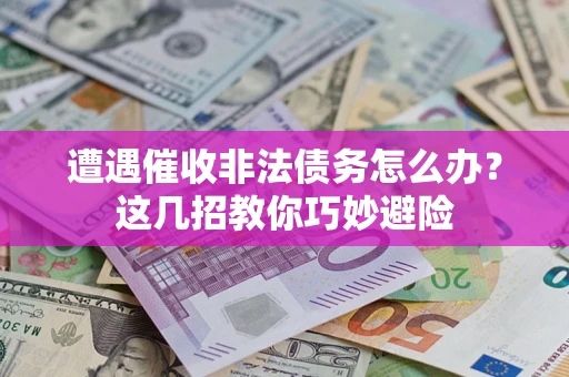 北京遭遇催收非法债务怎么办？这几招教你巧妙避险