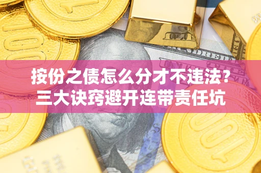 北京按份之债怎么分才不违法？三大诀窍避开连带责任坑
