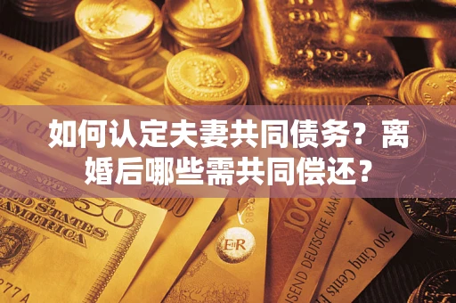 北京如何认定夫妻共同债务？离婚后哪些需共同偿还？