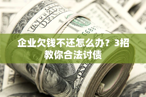 北京企业欠钱不还怎么办？3招教你合法讨债