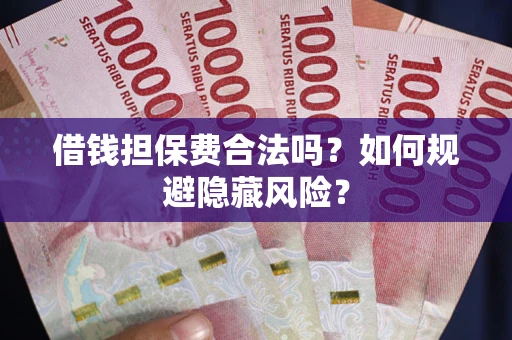 北京借钱担保费合法吗？如何规避隐藏风险？