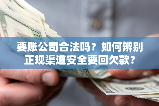 北京要账公司合法吗？如何辨别正规渠道安全要回欠款？