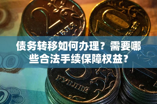 北京债务转移如何办理？需要哪些合法手续保障权益？