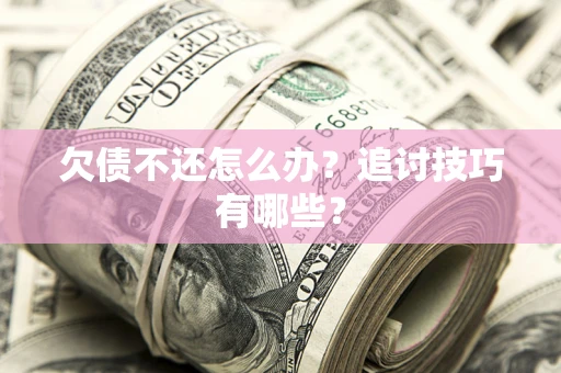 北京欠债不还怎么办？追讨技巧有哪些？