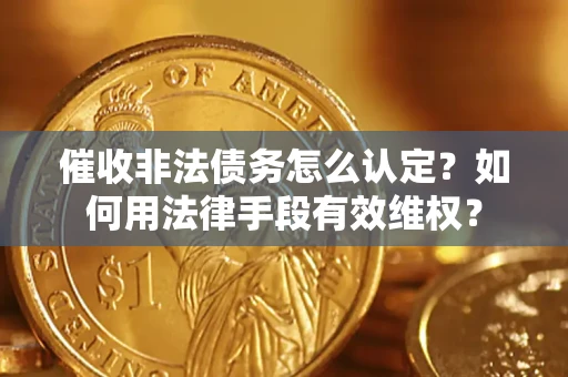 北京催收非法债务怎么认定？如何用法律手段有效维权？