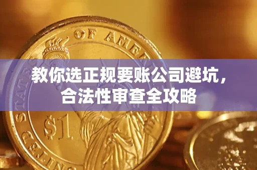 北京教你选正规要账公司避坑，合法性审查全攻略