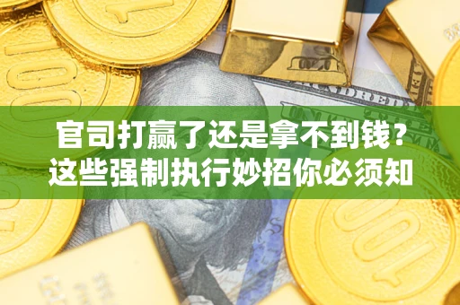 北京官司打赢了还是拿不到钱？这些强制执行妙招你必须知道