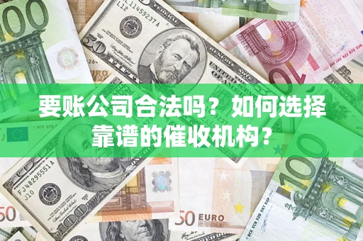 北京要账公司合法吗？如何选择靠谱的催收机构？