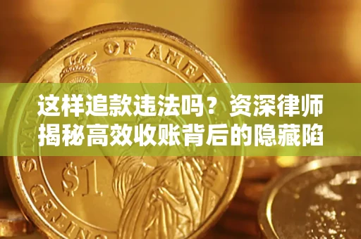 北京这样追款违法吗？资深律师揭秘高效收账背后的隐藏陷阱