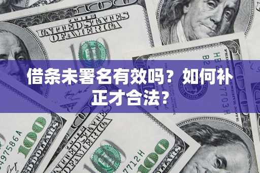 北京借条未署名有效吗？如何补正才合法？