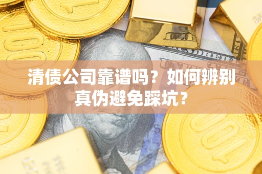 北京清债公司靠谱吗？如何辨别真伪避免踩坑？