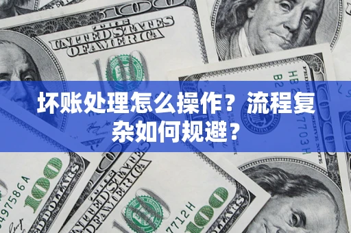 北京坏账处理怎么操作？流程复杂如何规避？