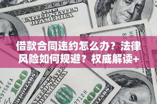 北京借款合同违约怎么办？法律风险如何规避？权威解读+实用指南