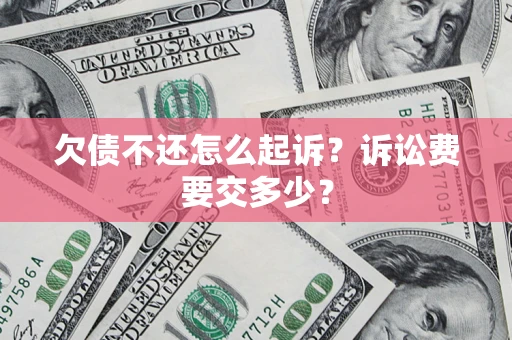 北京欠债不还怎么起诉？诉讼费要交多少？