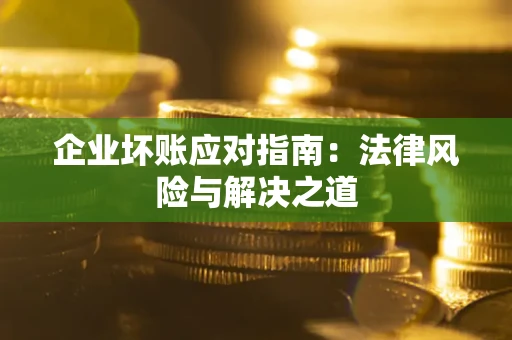 北京企业坏账应对指南：法律风险与解决之道