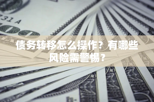 北京债务转移怎么操作？有哪些风险需警惕？