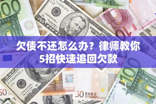 北京欠债不还怎么办？律师教你5招快速追回欠款