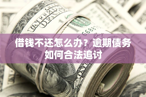 北京借钱不还怎么办？逾期债务如何合法追讨