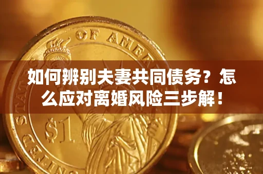 北京如何辨别夫妻共同债务？怎么应对离婚风险三步解！