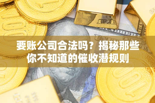北京要账公司合法吗？揭秘那些你不知道的催收潜规则
