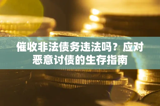 北京催收非法债务违法吗？应对恶意讨债的生存指南