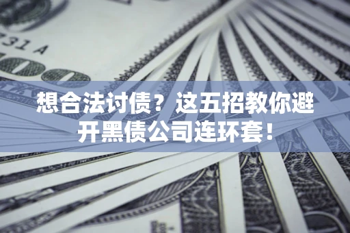 北京想合法讨债？这五招教你避开黑债公司连环套！