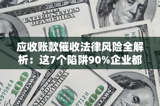 北京应收账款催收法律风险全解析：这7个陷阱90%企业都踩过（含合规应对指南）